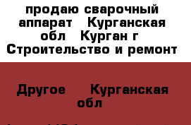 продаю сварочный аппарат - Курганская обл., Курган г. Строительство и ремонт » Другое   . Курганская обл.